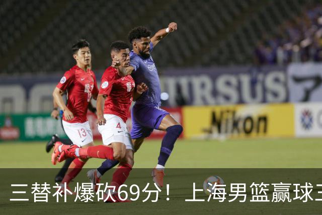 三替补爆砍69分！上海男篮赢球三大惊喜，打爆徐杰，宏远掉队