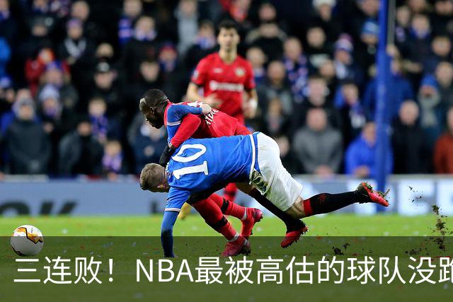三连败！NBA最被高估的球队没跑了，四大全明星坐镇，3场狂输48分