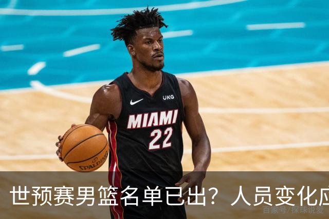 世预赛男篮名单已出？人员变化应该不大 周琦赵睿大概率回归