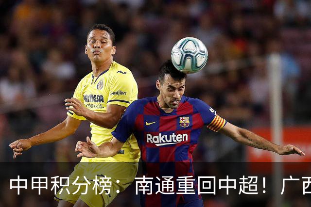 中甲积分榜：南通重回中超！广西冲超失败，“广东双熊”提前降级