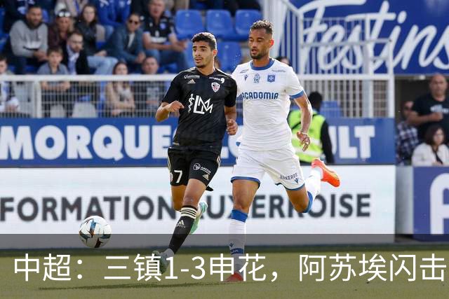 中超：三镇1-3申花，阿苏埃闪击、拉唐点射，卡迪斯破门