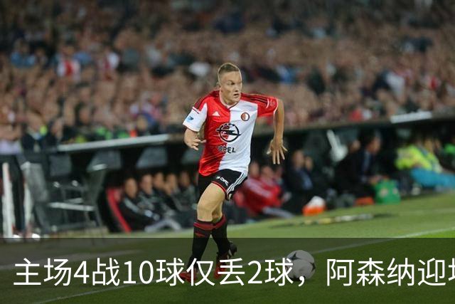 主场4战10球仅丢2球，阿森纳迎埃弗顿却少了萨卡