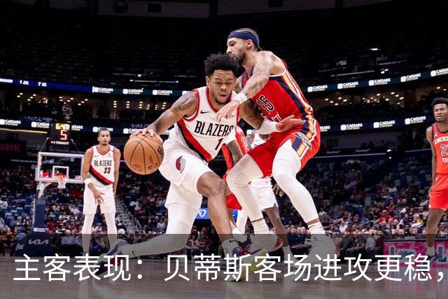 主客表现：贝蒂斯客场进攻更稳，塞尔塔起伏明显