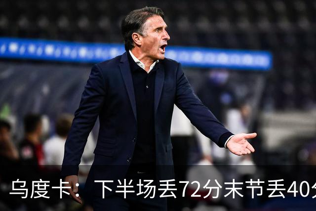 乌度卡：下半场丢72分末节丢40分 即便投不进也还是得做好防守