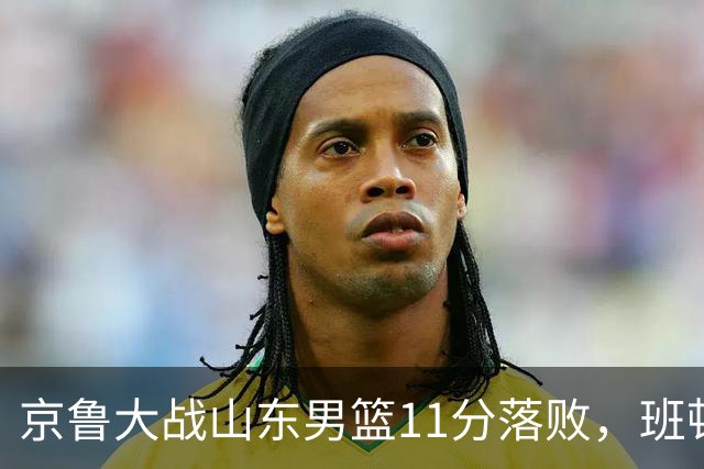 京鲁大战山东男篮11分落败，班顿只得1分，被弃用已经是势在必行