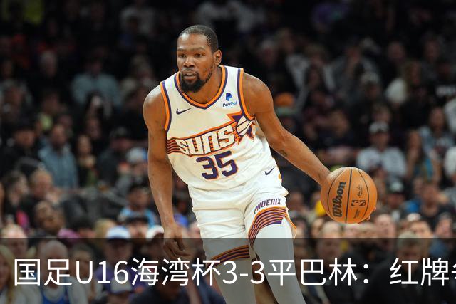 国足U16海湾杯3-3平巴林：红牌争议与青训的双重考验！