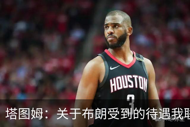 塔图姆：关于布朗受到的待遇我联系过他 我们是打球不是打拳击