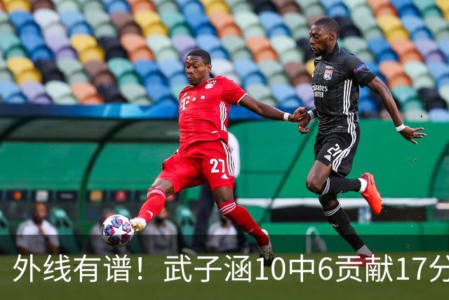 外线有谱！武子涵10中6贡献17分 三分7中5&正负值+21