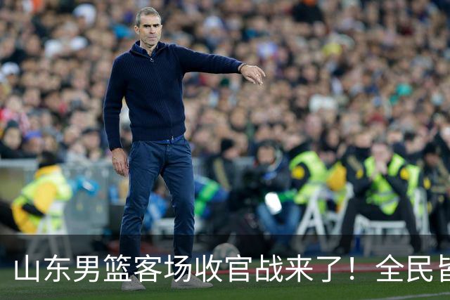 山东男篮客场收官战来了！全民皆兵是取胜之钥，弃用班顿或更有把握