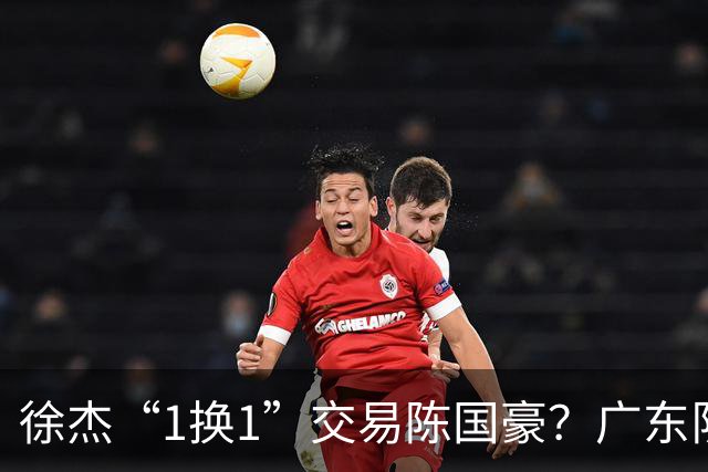 徐杰“1换1”交易陈国豪？广东队迎来重大利好，保底总决赛