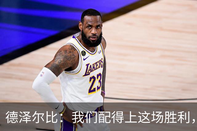 德泽尔比：我们配得上这场胜利，赛前准备非常充分