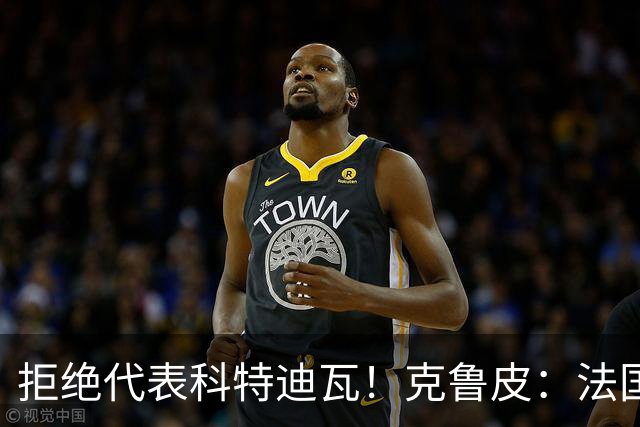 拒绝代表科特迪瓦！克鲁皮：法国国家队才是我的目标