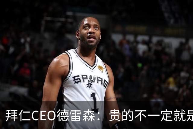 拜仁CEO德雷森：贵的不一定就是好的，为凯恩花的每分钱都很值得