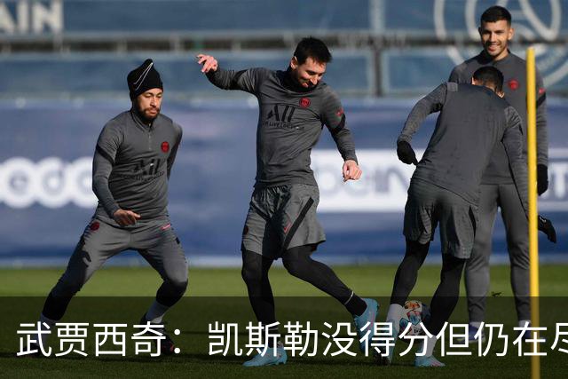 武贾西奇：凯斯勒没得分但仍在尽力防守 全队挺身而出印证了潜力
