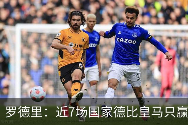 罗德里：近7场国家德比皇马只赢了2场，他们一定会寻求复仇