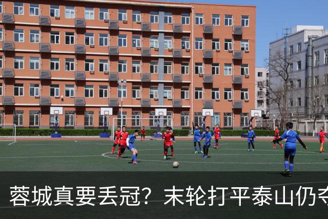 蓉城真要丢冠？末轮打平泰山仍夺冠！英博想逆转必须同时满足2条件