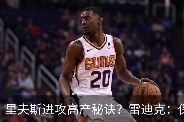 里夫斯进攻高产秘诀？雷迪克：保持耐心 然后努力阅读比赛！