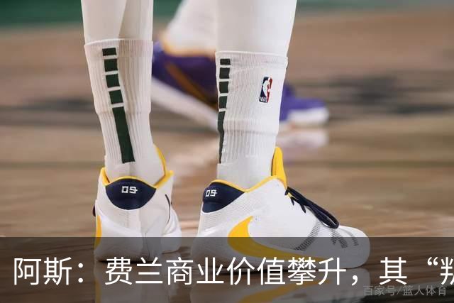 阿斯：费兰商业价值攀升，其“叛逆”形象正受到品牌追捧