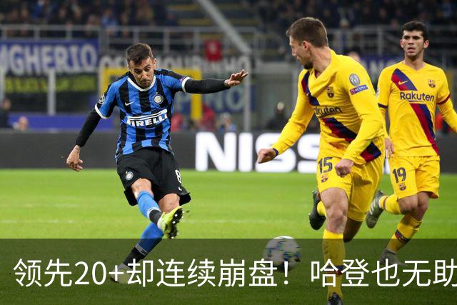 领先20+却连续崩盘！哈登也无助，真正源头却仍然活在舒适区里