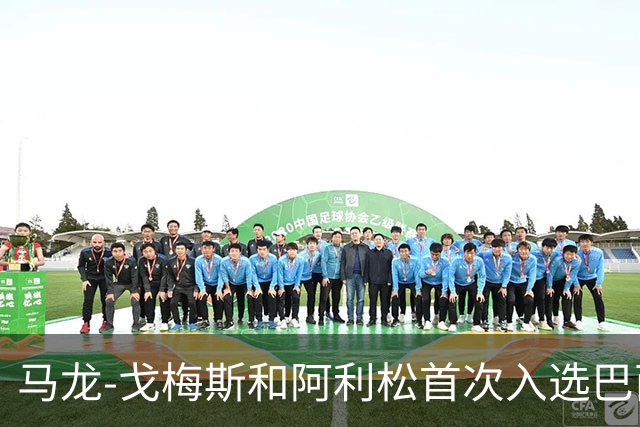 马龙-戈梅斯和阿利松首次入选巴西队，矿工官方送上祝贺