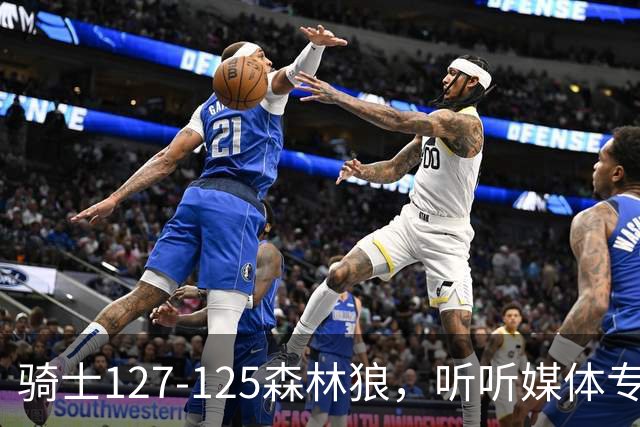 骑士127-125森林狼，听听媒体专家怎么说，阿特金森点评一针见血