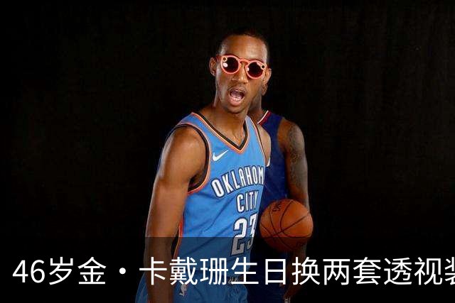 46岁金·卡戴珊生日换两套透视装，妹妹长文告白看哭网友